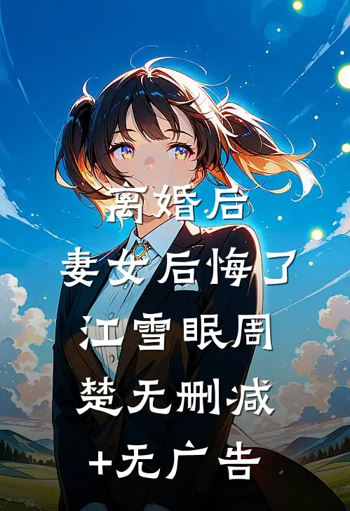 离婚后，妻女后悔了江雪眠周楚无删减+无广告