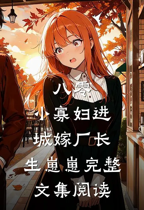 八零：小寡妇进城嫁厂长，生崽崽完整文集阅读