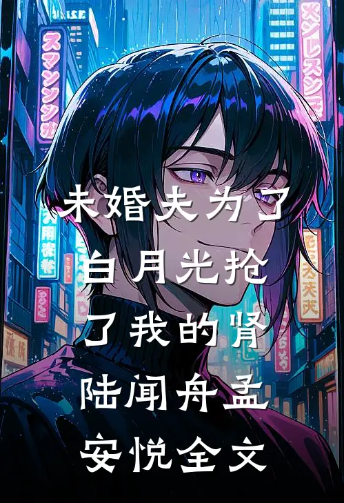 未婚夫为了白月光抢了我的肾陆闻舟孟安悦全文