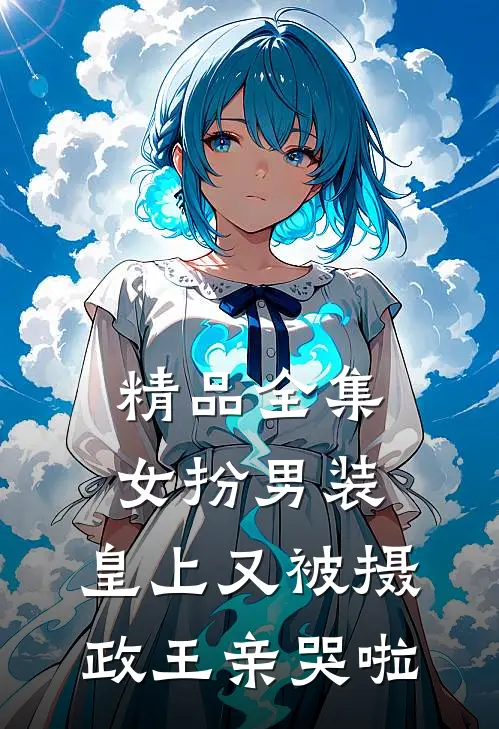 精品全集女扮男装，皇上又被摄政王亲哭啦
