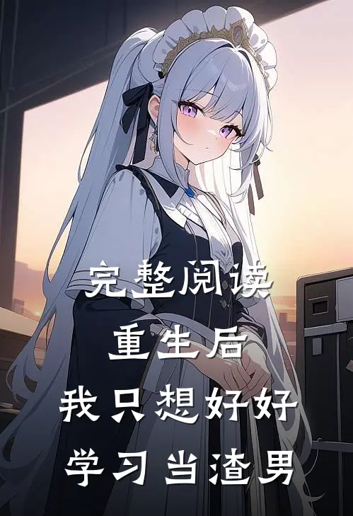 完整阅读重生后，我只想好好学习当渣男