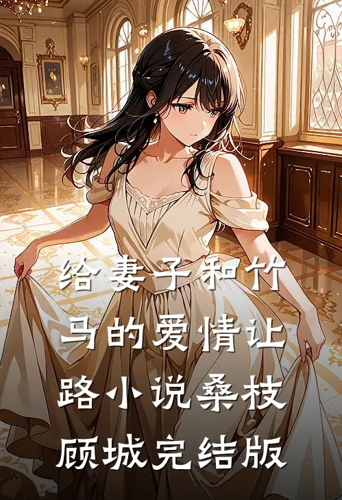 给妻子和竹马的爱情让路小说桑枝顾城完结版
