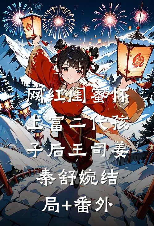 网红闺蜜怀上富二代孩子后王司姜秦舒婉结局+番外