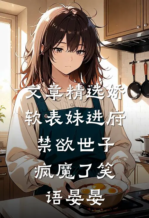文章精选娇软表妹进府:禁欲世子疯魔了笑语晏晏