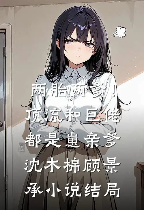 两胎两爹！顶流和巨佬都是崽亲爹沈木棉顾景承小说结局