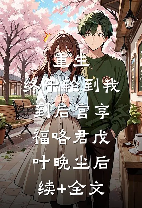重生：终于轮到我到后宫享福咯君戊叶晚尘后续+全文
