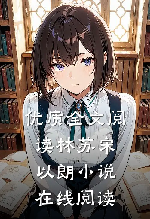 优质全文阅读林苏宋以朗小说在线阅读