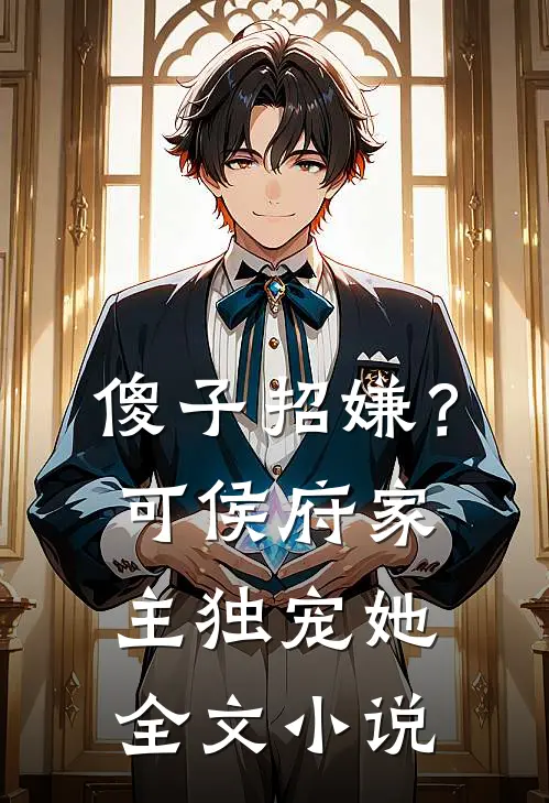 傻子招嫌？可侯府家主独宠她全文小说