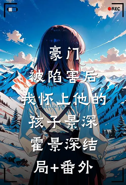 豪门：被陷害后，我怀上他的孩子景深霍景深结局+番外