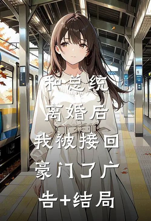 和总统离婚后，我被接回豪门了广告+结局