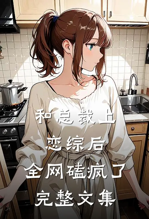 和总裁上恋综后，全网磕疯了完整文集