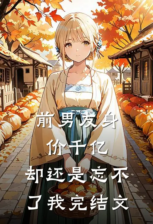 前男友身价千亿，却还是忘不了我完结文