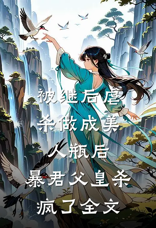 被继后虐杀做成美人瓶后，暴君父皇杀疯了全文