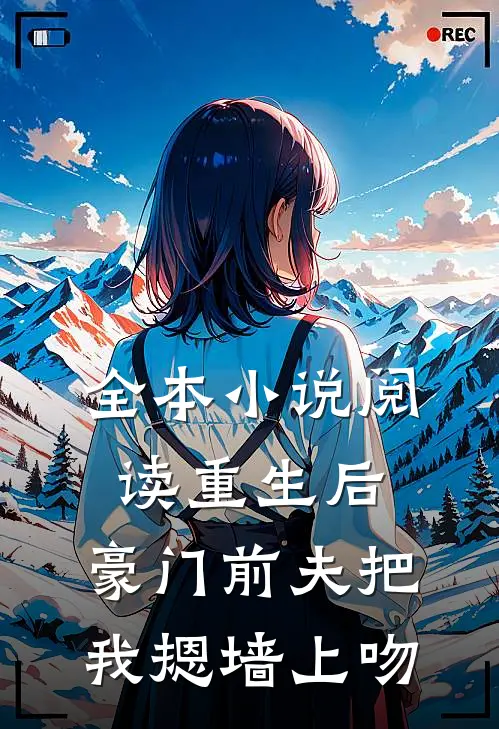 全本小说阅读重生后，豪门前夫把我摁墙上吻