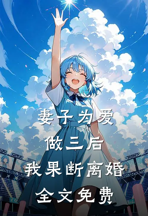 妻子为爱做三后，我果断离婚全文免费