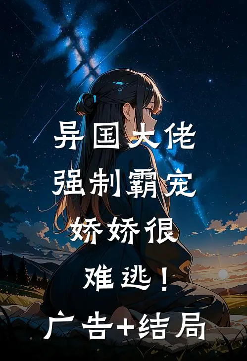 异国大佬强制霸宠，娇娇很难逃！广告+结局