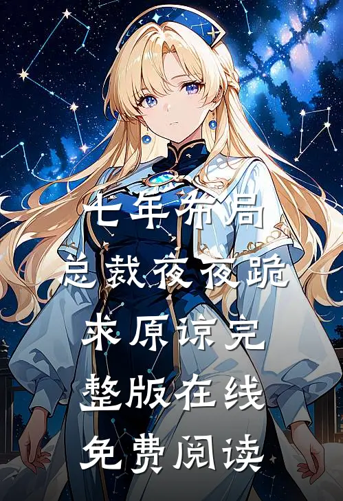 七年布局，总裁夜夜跪求原谅完整版在线免费阅读
