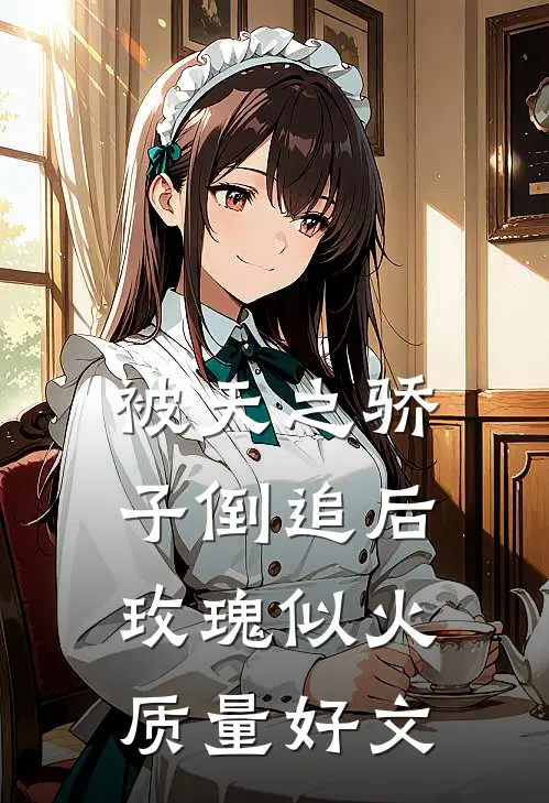 被天之骄子倒追后，玫瑰似火质量好文
