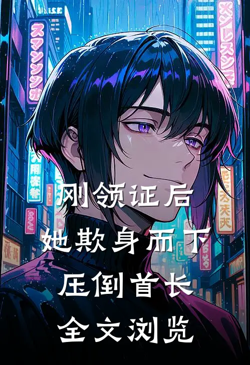 刚领证后，她欺身而下压倒首长全文浏览