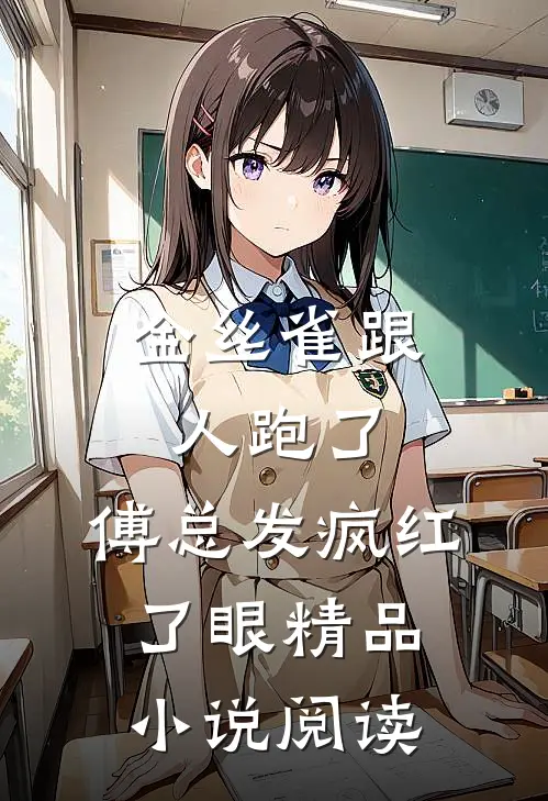 金丝雀跟人跑了，傅总发疯红了眼精品小说阅读