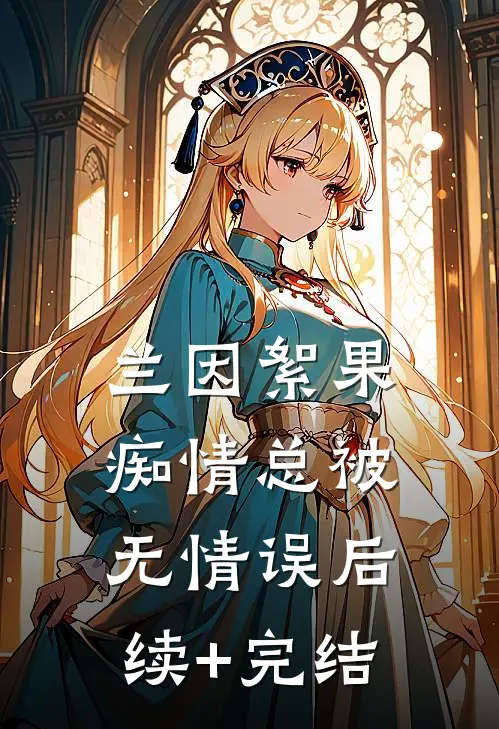 兰因絮果，痴情总被无情误后续+完结