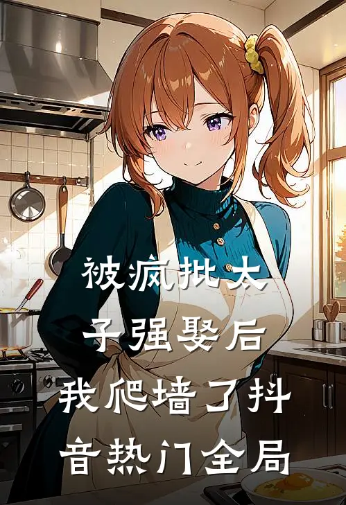 被疯批太子强娶后，我爬墙了抖音热门全局