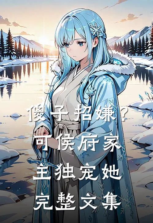 傻子招嫌？可侯府家主独宠她完整文集