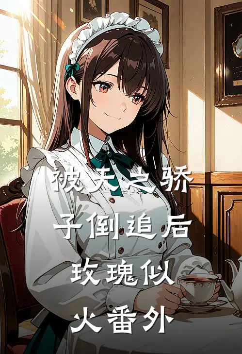 被天之骄子倒追后，玫瑰似火番外