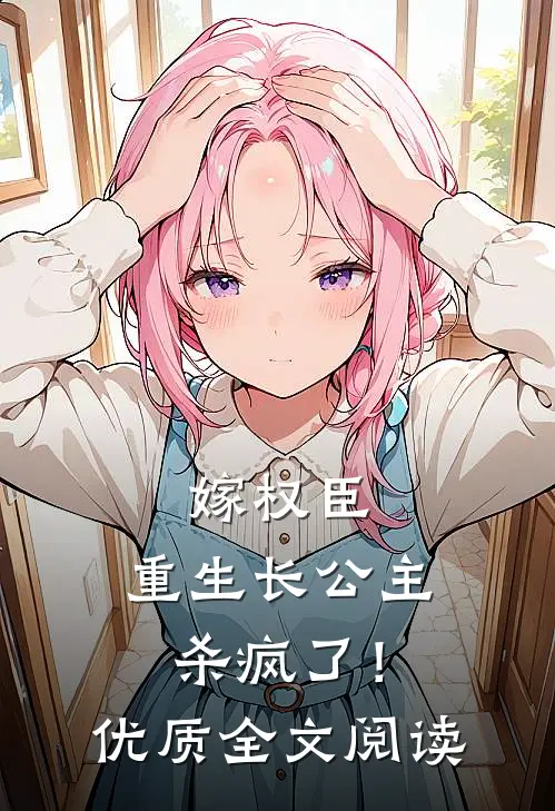 嫁权臣：重生长公主杀疯了！优质全文阅读