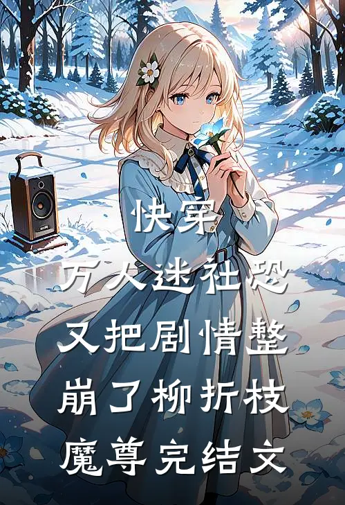 快穿：万人迷社恐又把剧情整崩了柳折枝魔尊完结文