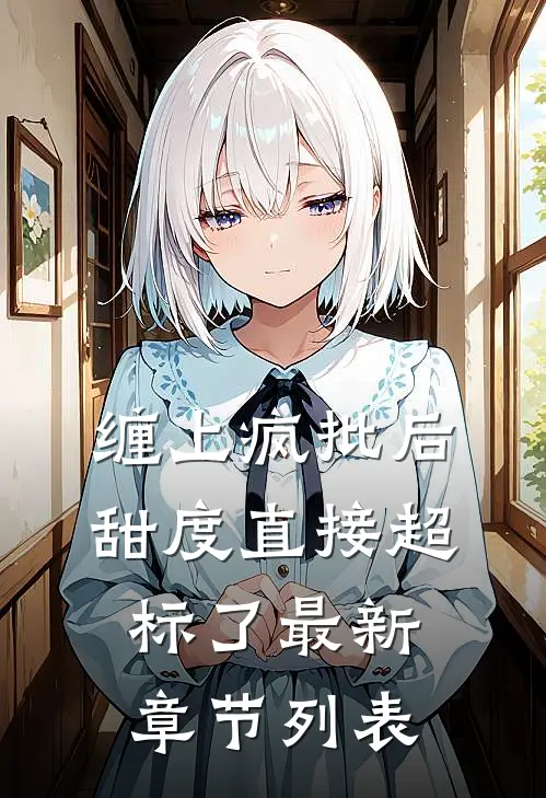 缠上疯批后，甜度直接超标了最新章节列表