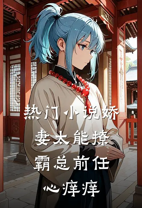 热门小说娇妻太能撩，霸总前任心痒痒