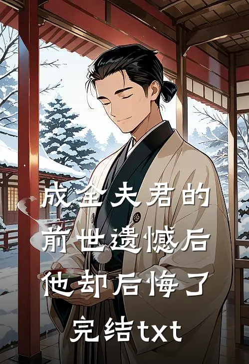 成全夫君的前世遗憾后，他却后悔了完结txt