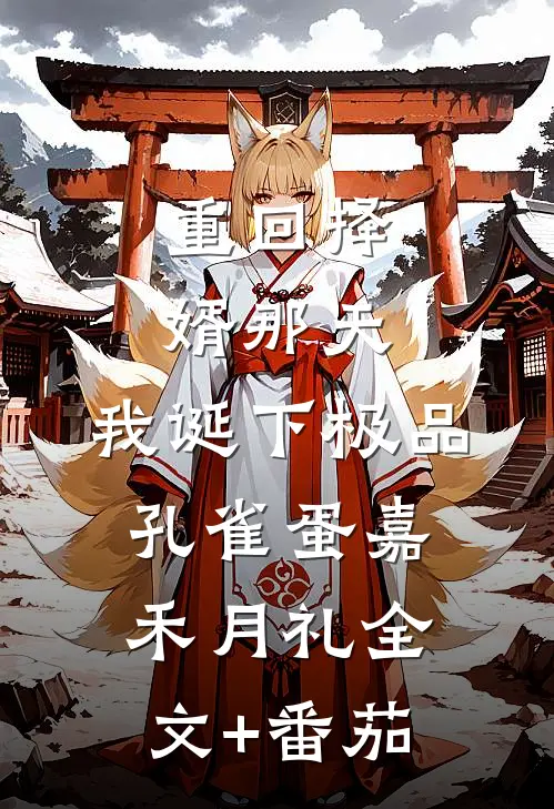 重回择婿那天，我诞下极品孔雀蛋嘉禾月礼全文+番茄