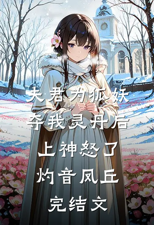 夫君为狐妖夺我灵丹后，上神怒了灼音凤丘完结文