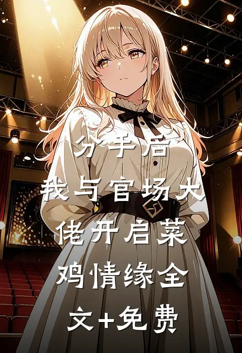 分手后，我与官场大佬开启菜鸡情缘全文+免费