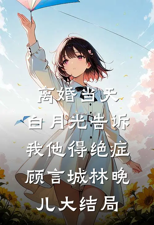 离婚当天，白月光告诉我他得绝症顾言城林晚儿大结局