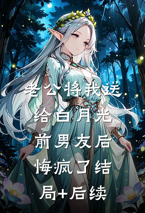 老公将我送给白月光前男友后，悔疯了结局+后续