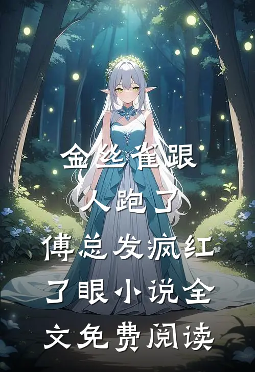 金丝雀跟人跑了，傅总发疯红了眼小说全文免费阅读
