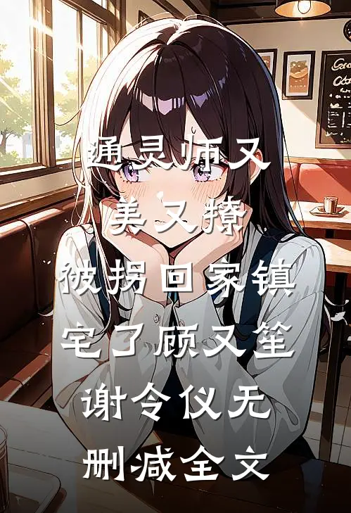 通灵师又美又撩，被拐回家镇宅了顾又笙谢令仪无删减全文