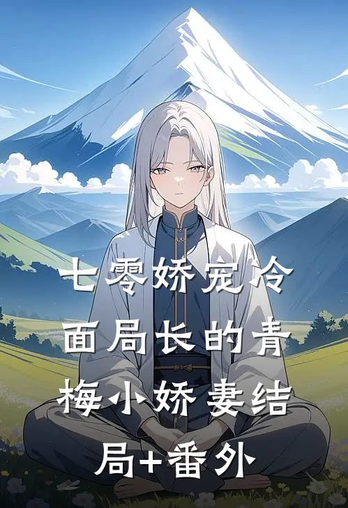 七零娇宠冷面局长的青梅小娇妻结局+番外