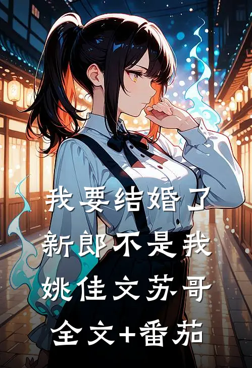 我要结婚了，新郎不是我姚佳文苏哥全文+番茄