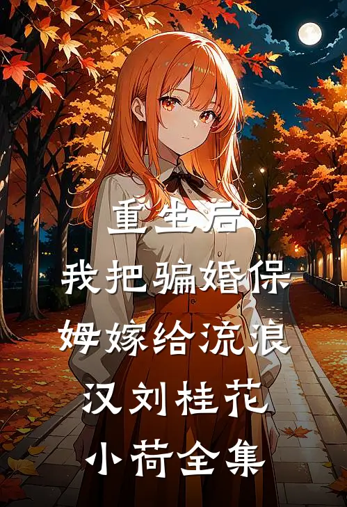 重生后，我把骗婚保姆嫁给流浪汉刘桂花小荷 全集
