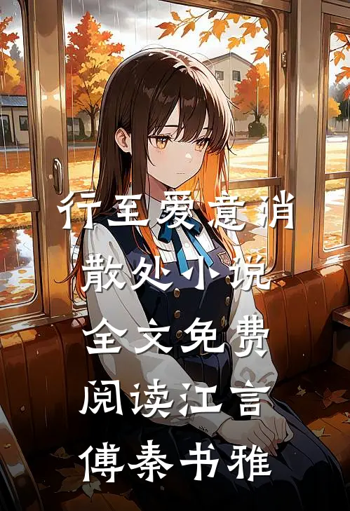 行至爱意消散处小说全文免费阅读江言傅秦书雅