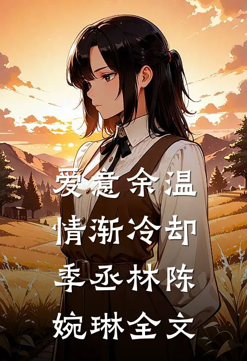 爱意余温，情渐冷却季丞林陈婉琳全文