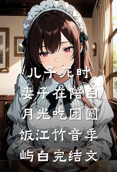 儿子死时，妻子在陪白月光吃团圆饭江竹音季屿白完结文