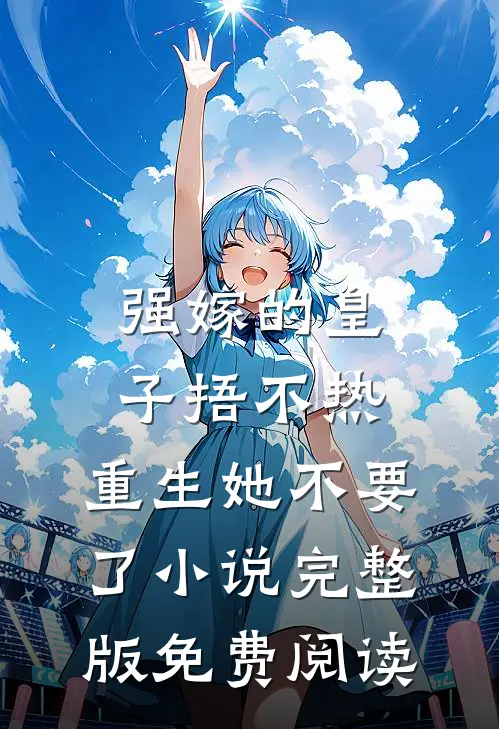 强嫁的皇子捂不热，重生她不要了小说完整版免费阅读