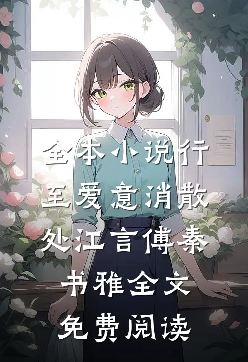 全本小说行至爱意消散处江言傅秦书雅全文免费阅读