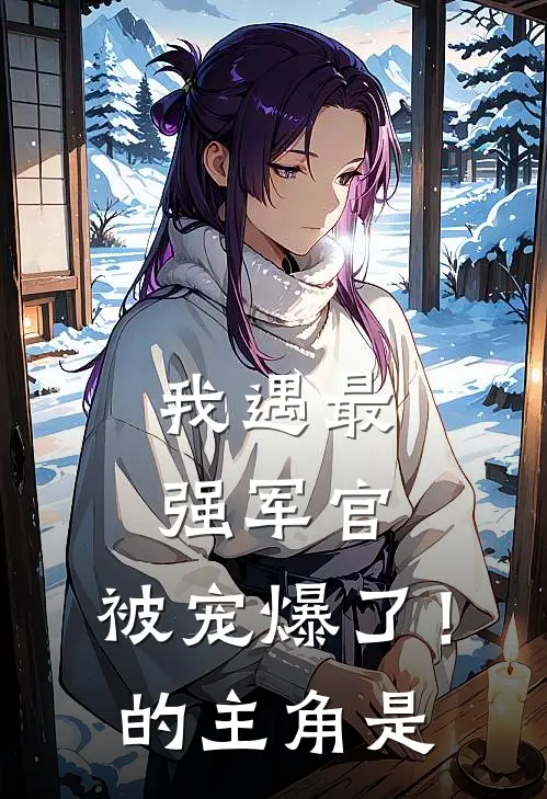 我遇最强军官,被宠爆了!的主角是谁