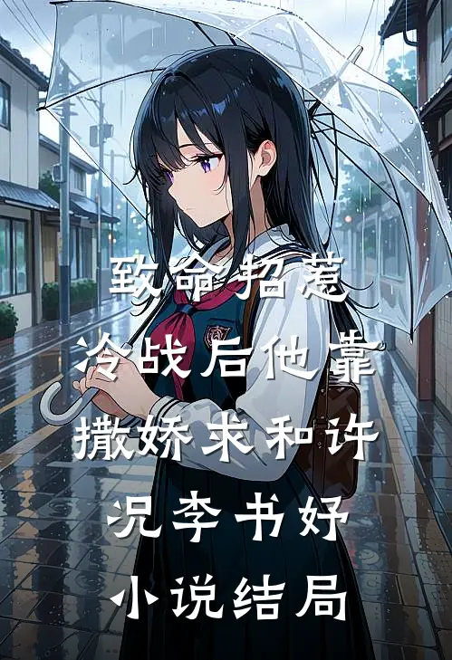 致命招惹：冷战后他靠撒娇求和许况李书妤小说结局